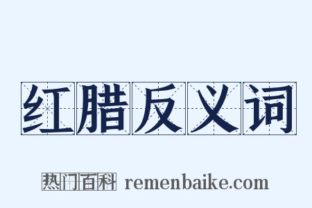 红腊反义词是什么意思的图片